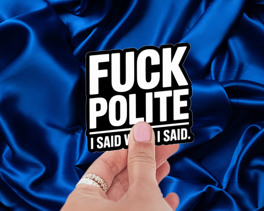 F*ck Polite. I Said What I Said. — Individual Die-Cut Sticker