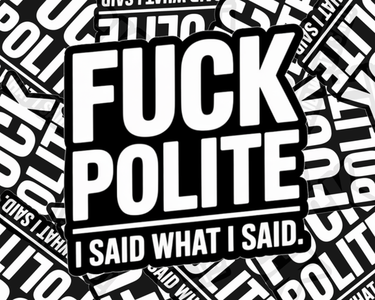 F*ck Polite. I Said What I Said. — Individual Die-Cut Sticker