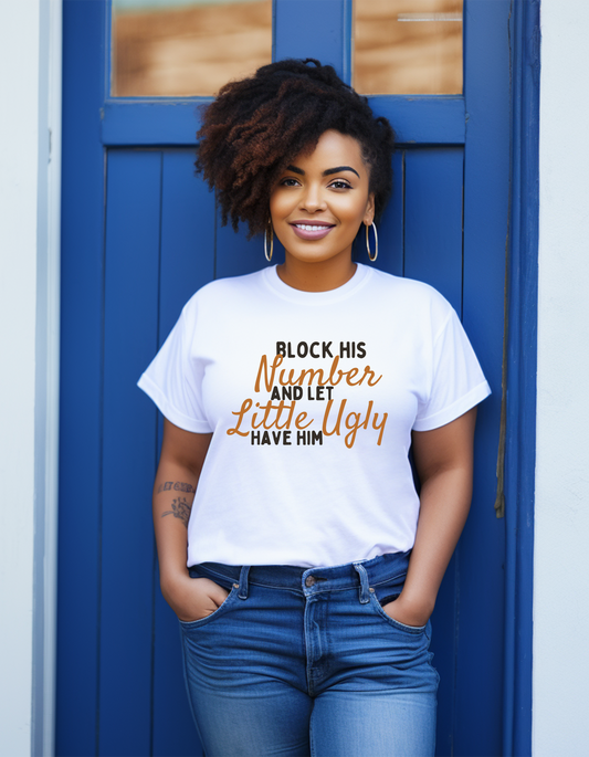 Block His Number and Let Little Ugly Have Him T-Shirt – Sassy, Bold Quote Tee